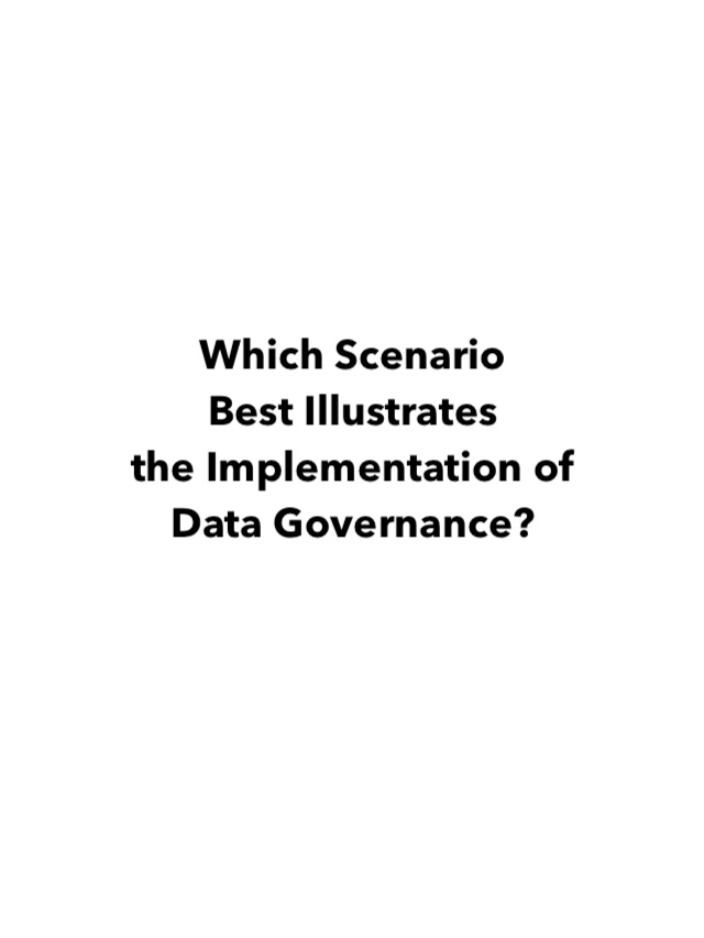 Which Scenario Best Illustrates the Implementation of Data Governance?